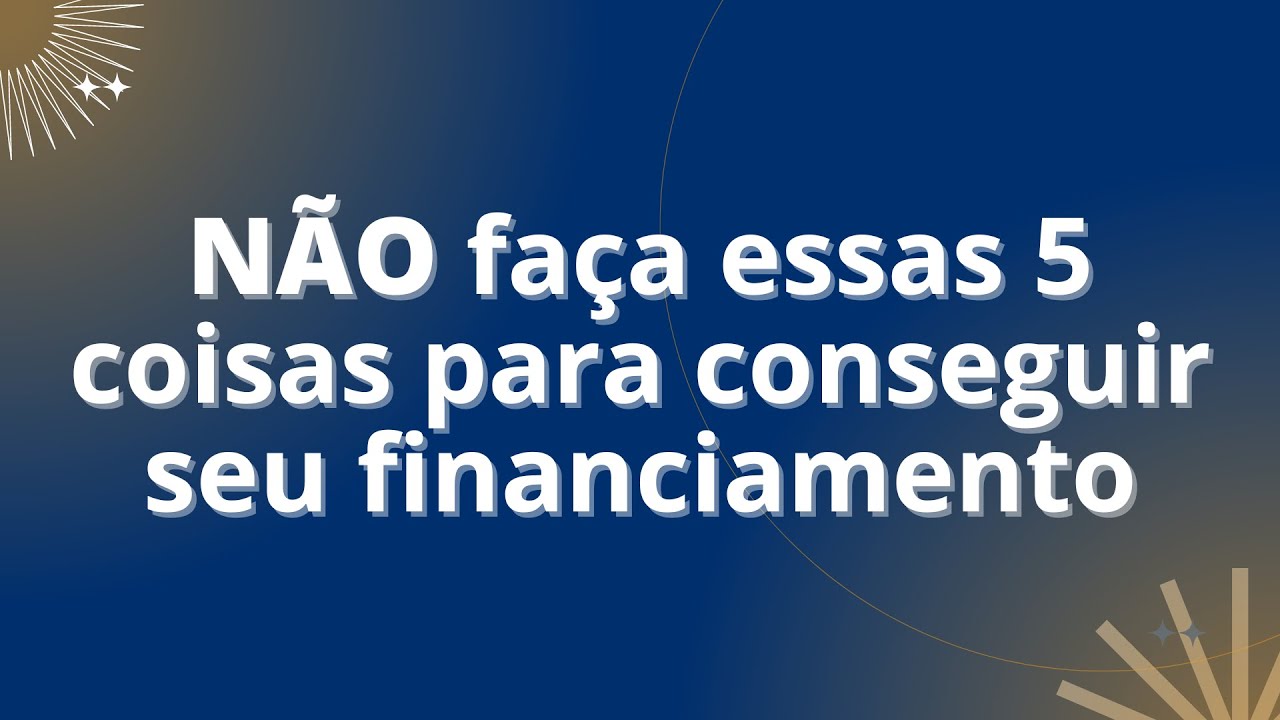 NÃO faça essas 5 coisas para ter seu financiamento imobiliário!