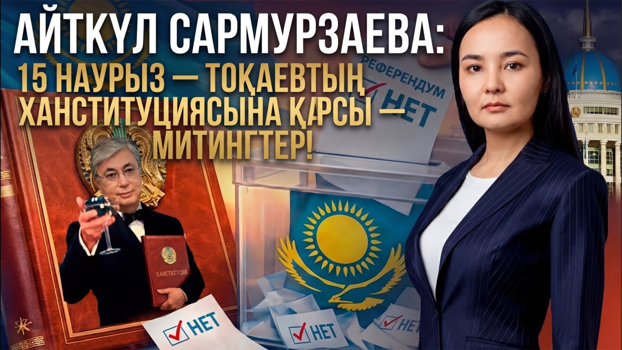 АЙТКҮЛ САРМУРЗАЕВА: 15 НАУРЫЗ — ТОҚАЕВТЫҢ ХАНСТИТУЦИЯСЫНА ҚАРСЫ — МИТИНГТЕР!