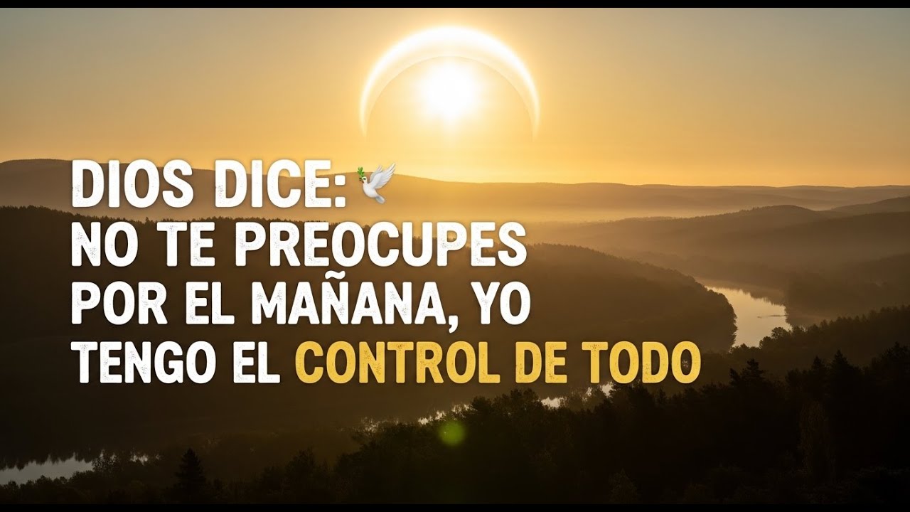 DIOS DICE: NO TE PREOCUPES POR EL MAÑANA, YO TENGO EL CONTROL DE TODO