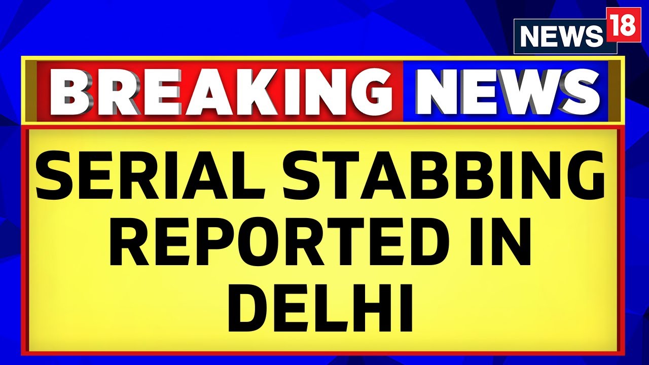 Delhi News | 1 Dead 2 Injured In Stabbing Spree Reported In Delhi | Delhi Crime News | News18