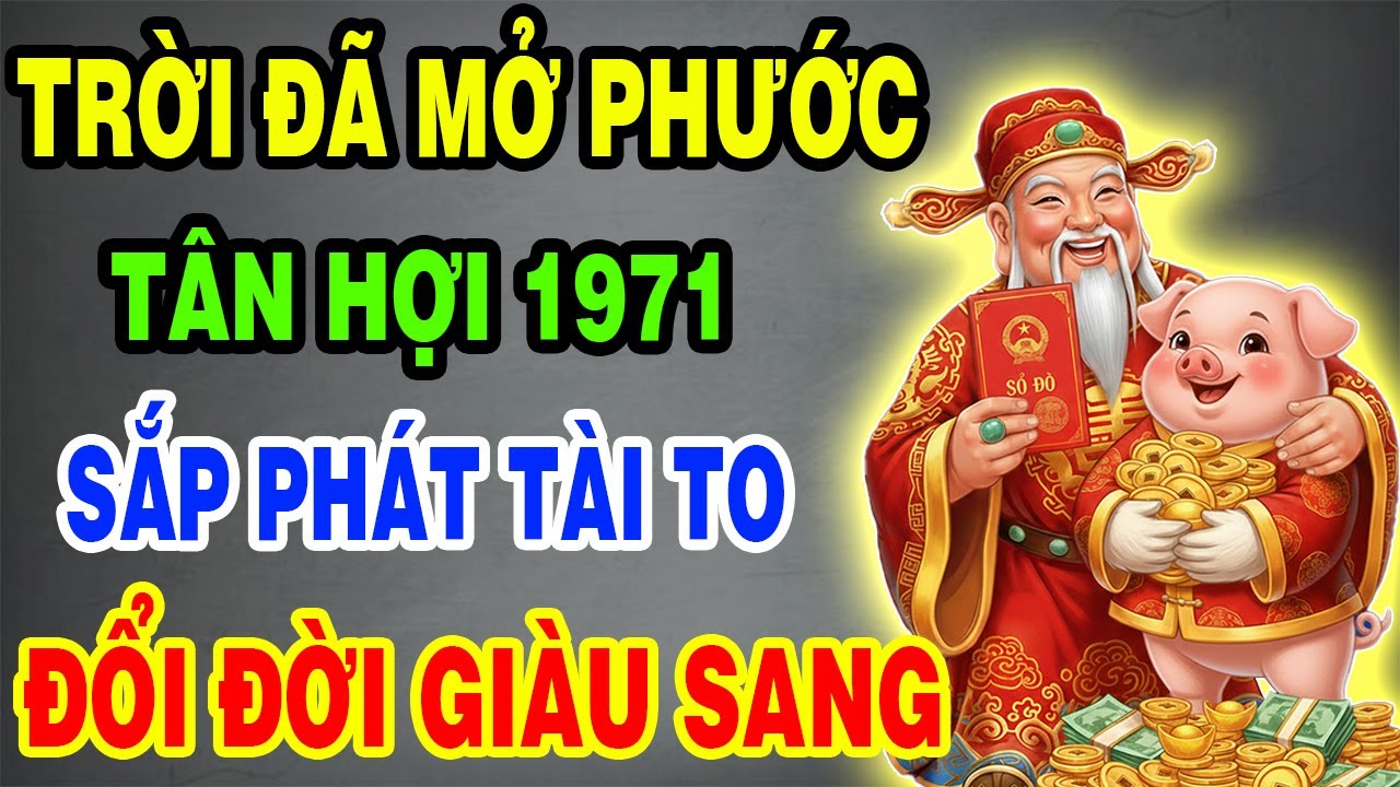 Trời Đã Mở Phước, Tân Hợi 1971 Sắp Thoát Nghèo, Tiền Đến Vận Mở, May Mắn Giàu Sang Tự Tìm Đến