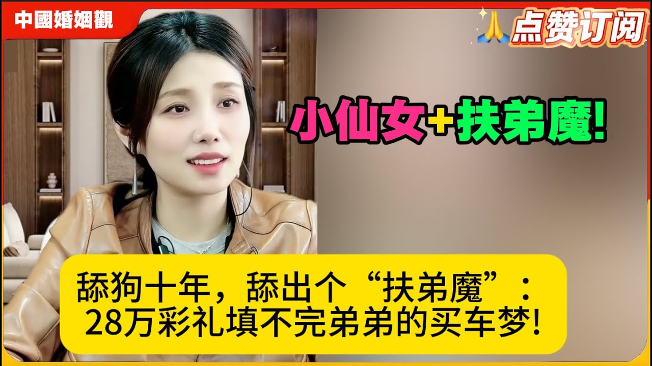 小仙女急➕扶弟魔!舔狗十年，舔出个&ldquo;扶弟魔&rdquo;：28万彩礼填不完弟弟的买车梦!米小律中国婚姻观
