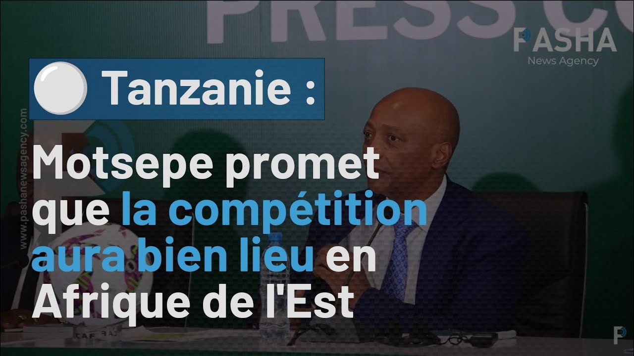 Tanzanie : Motsepe promet que la compétition aura bien lieu en Afrique de l'Est