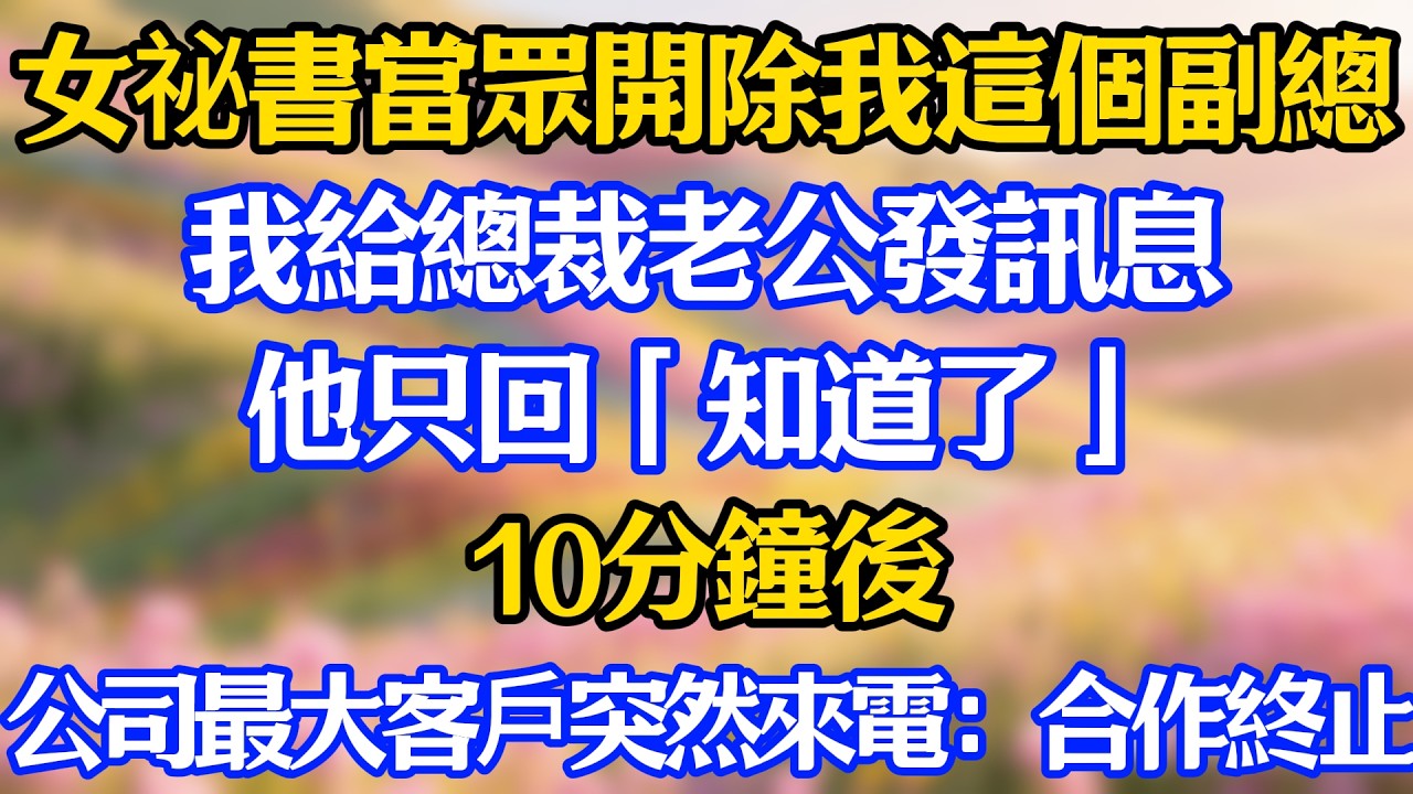 女祕書當眾開除我這個副總，我給總裁老公發訊息，他只回「知道了」10分鐘後，公司最大客戶突然來電：合作終止！#爽文#情感故事