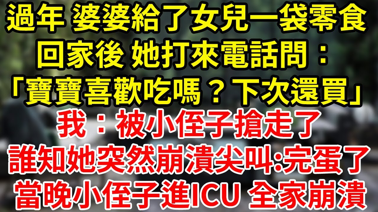 過年 婆婆給了女兒一袋零食回家後 她打來電話問：「寶寶喜歡吃嗎？下次還買」我：被小侄子搶走了誰知她突然崩潰尖叫:完蛋了當晚小侄子進ICU 全家崩潰
