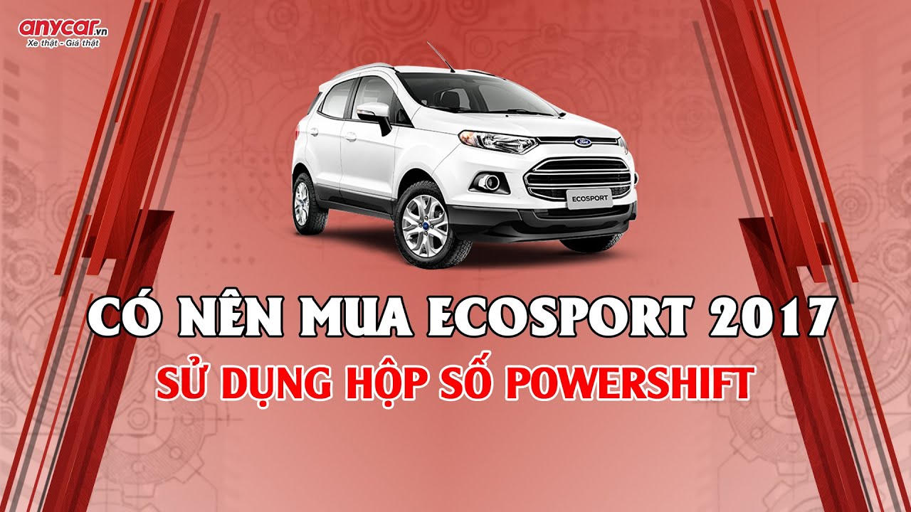 CÓ NÊN MUA FORD ECOSPORT 2017 SỬ DỤNG HỘP SỐ POWERSHIFT?
