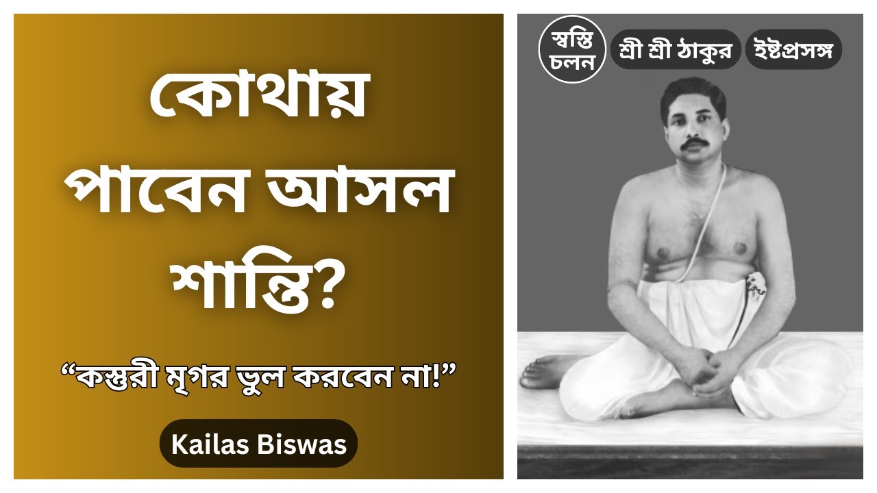 [Kailas Biswas] | কস্তুরী মৃগর মত শান্তি বাইরে খুঁজছেন? আসল আনন্দ কোথায় পাবেন?