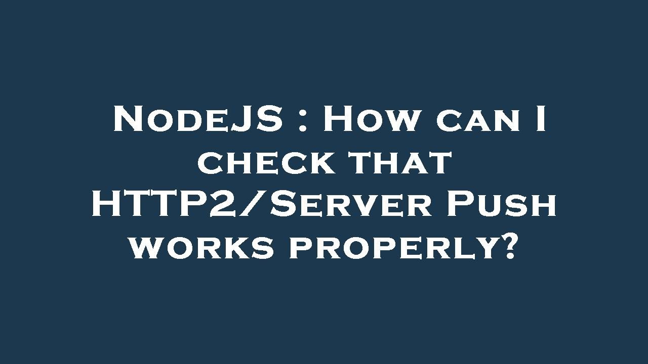 NodeJS : How can I check that HTTP2/Server Push works properly?