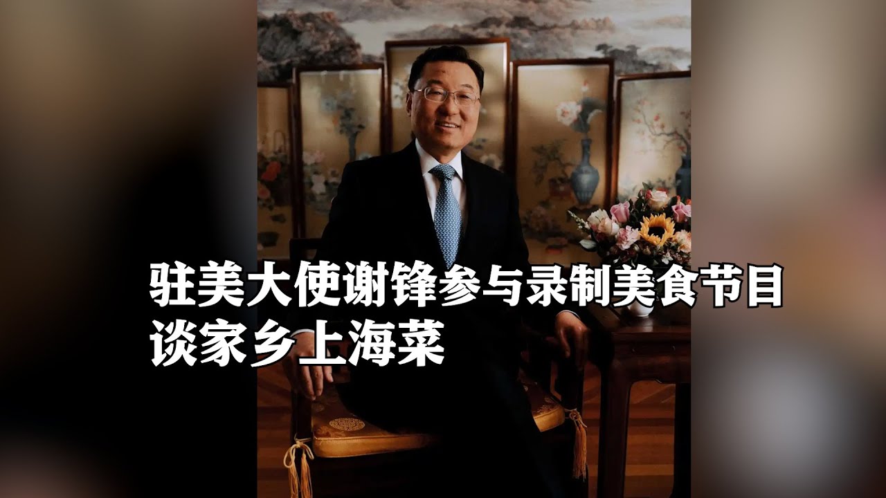 驻美大使谢锋参与录制美食节目，谈家乡上海菜