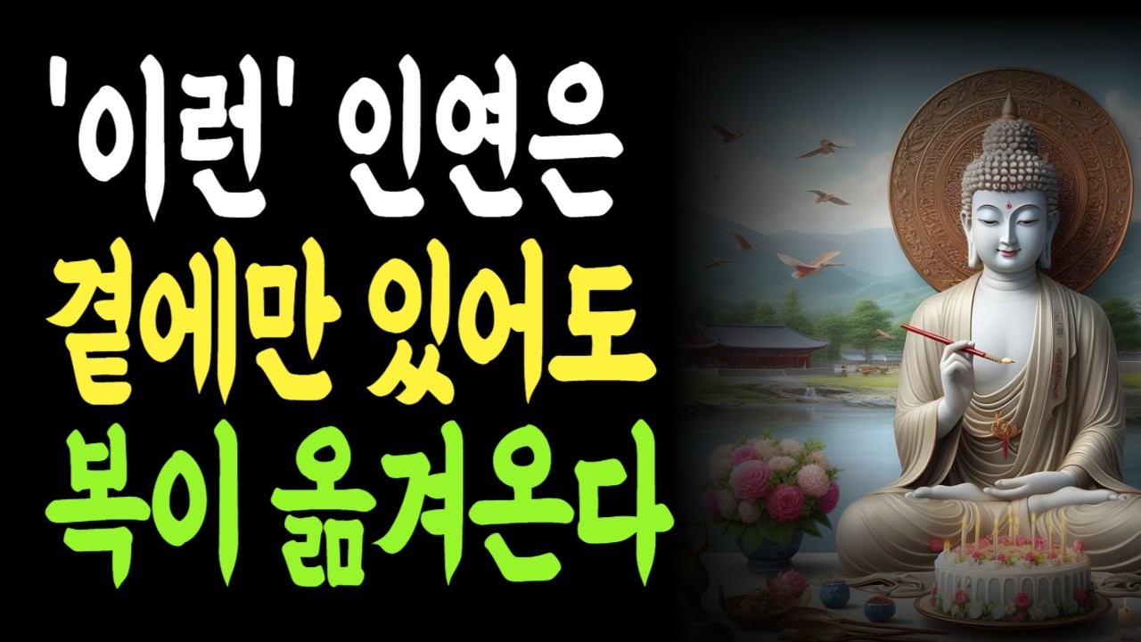 이런 인연은 곁에만 있어도 복이 옮겨옵니다 | 이런인연은복이다 | 마음을지켜주는사람 | 사람관계로보는인생의흐름 |