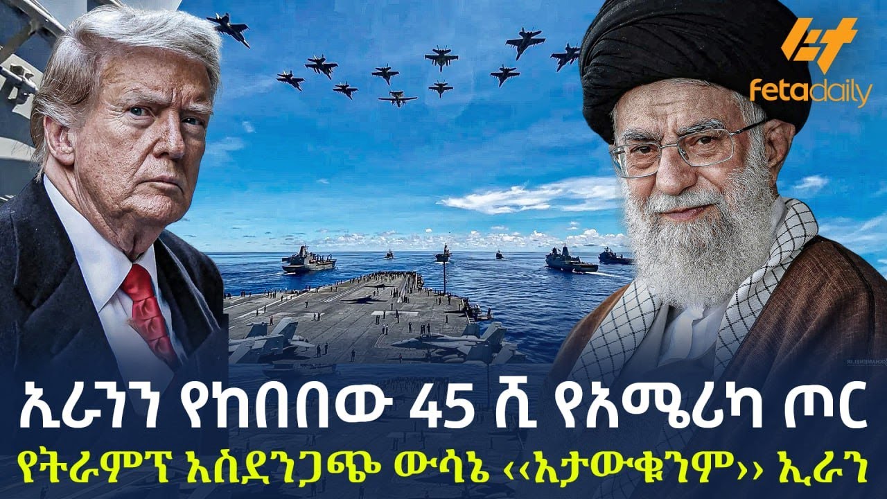 Ethiopia - ኢራንን የከበበው 45 ሺ  የአሜሪካ ጦር | የትራምፕ አስደንጋጭ ውሳኔ ‹‹አታውቁንም›› ኢራን