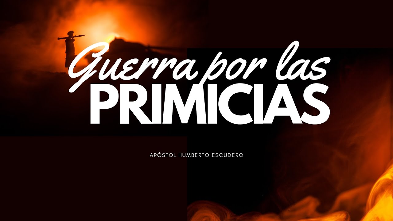 GUERRAS POR LAS PRIMICIAS - APÓSTOL HUMBERTO ESCUDERO