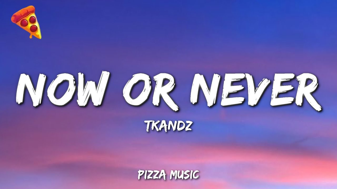 TKANDZ - Now Or Never (Lyrics)