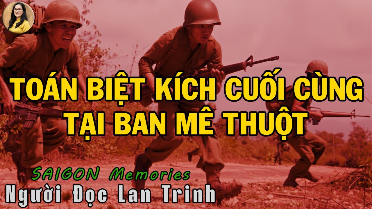 TOÁN BIỆT KÍCH CUỐI CÙNG TẠI BAN MÊ THUỘT | Hồi Ký Miền Nam VN
