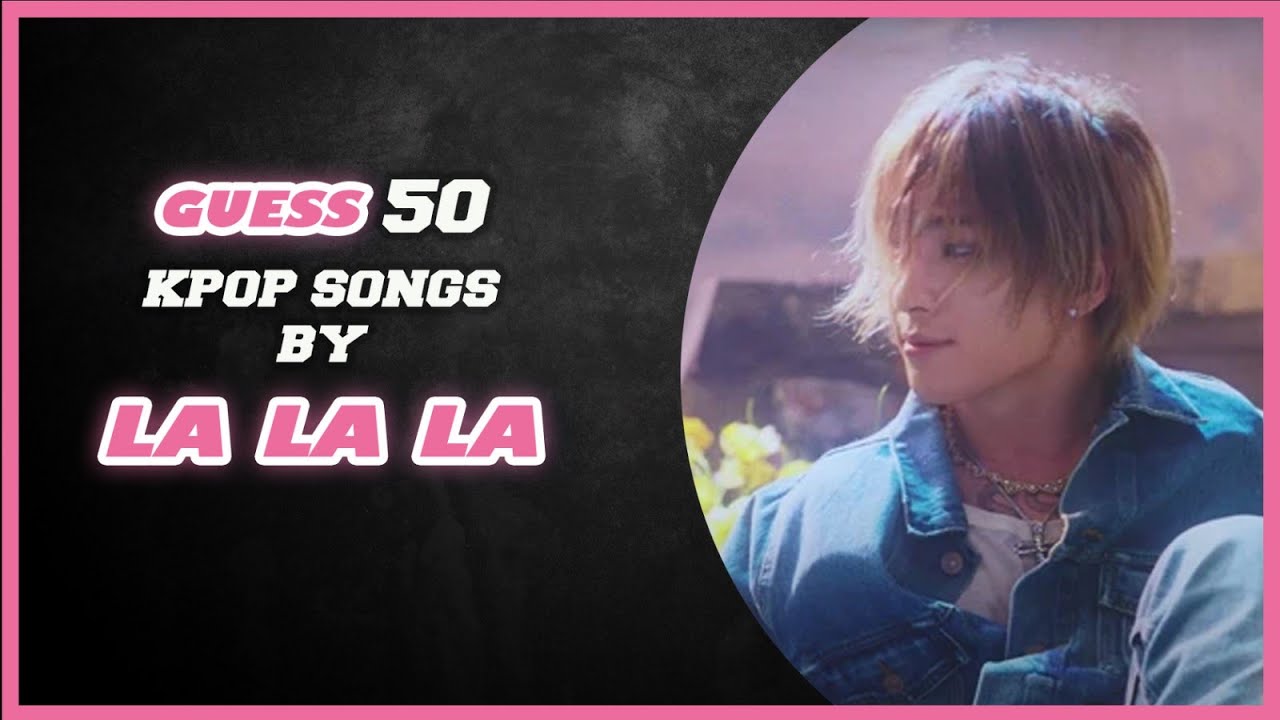 [KPOP GAME] CAN YOU GUESS 50 KPOP SONGS BY LA LA LA?