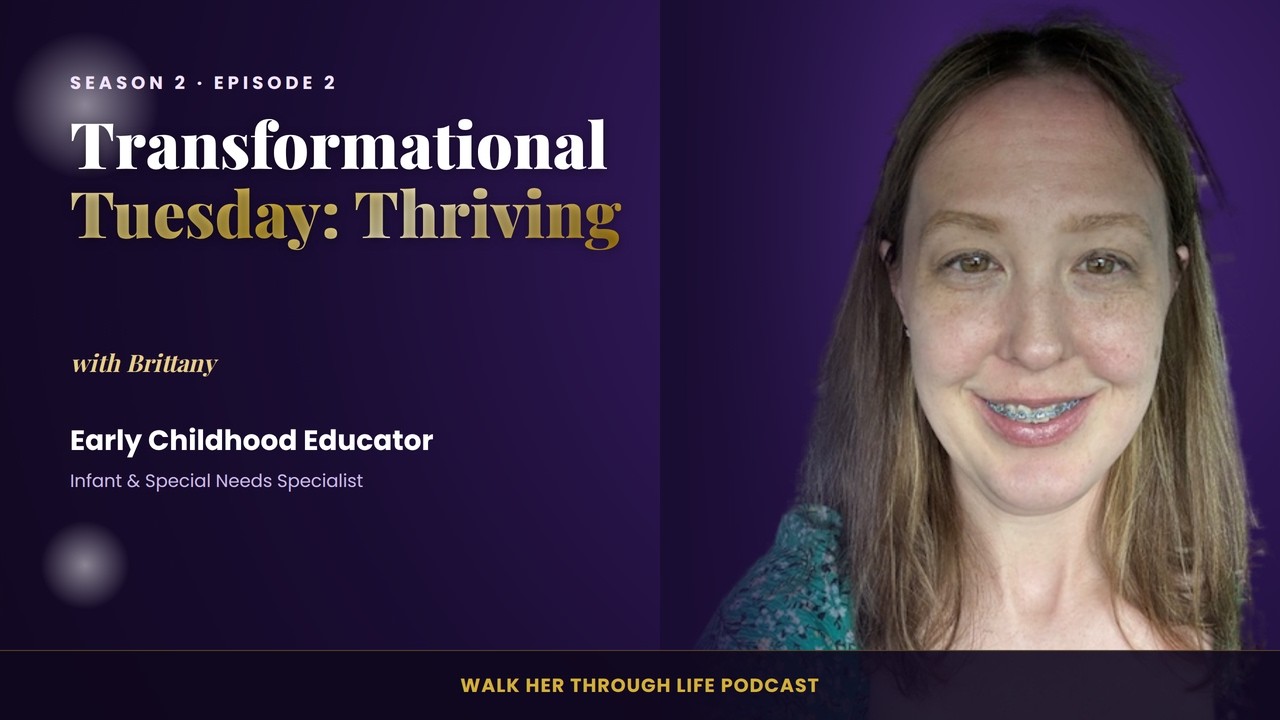 Transformational Tuesday: Thriving | Brittany | Walk Her Through Life Podcast S2E2