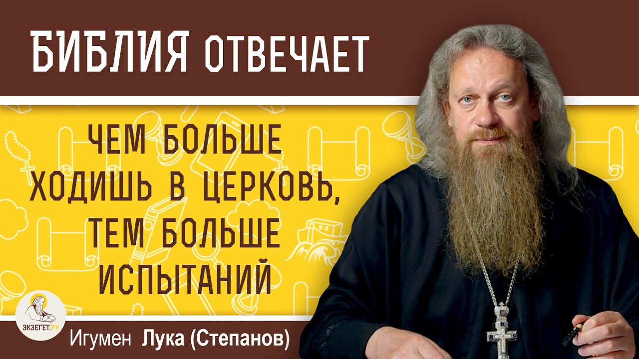 ЧЕМ БОЛЬШЕ ХОДИШЬ В ЦЕРКОВЬ, ТЕМ БОЛЬШЕ ИСПЫТАНИЙ. Почему так ? Игумен Лука (Степанов)
