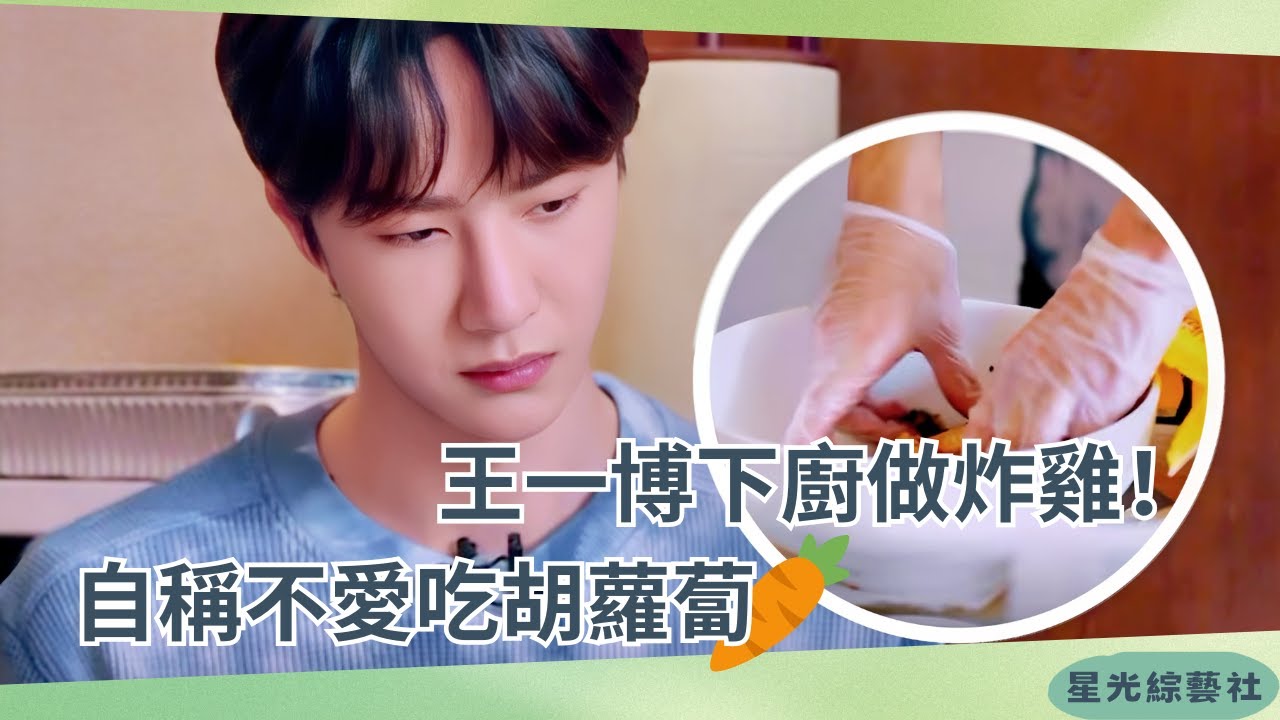 #王一博 婉拒吃胡蘿蔔！原來也是個挑食寶寶💕親自炸雞技能點滿100%！【天天兄弟】#娛樂 #綜藝 #cdrama #美食vlog