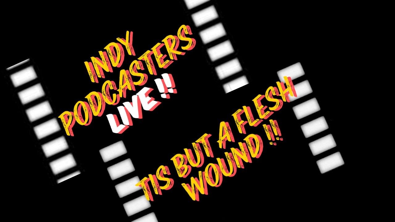 Indypodcasters LIVE :  'Tis But A Flesh Wound.....