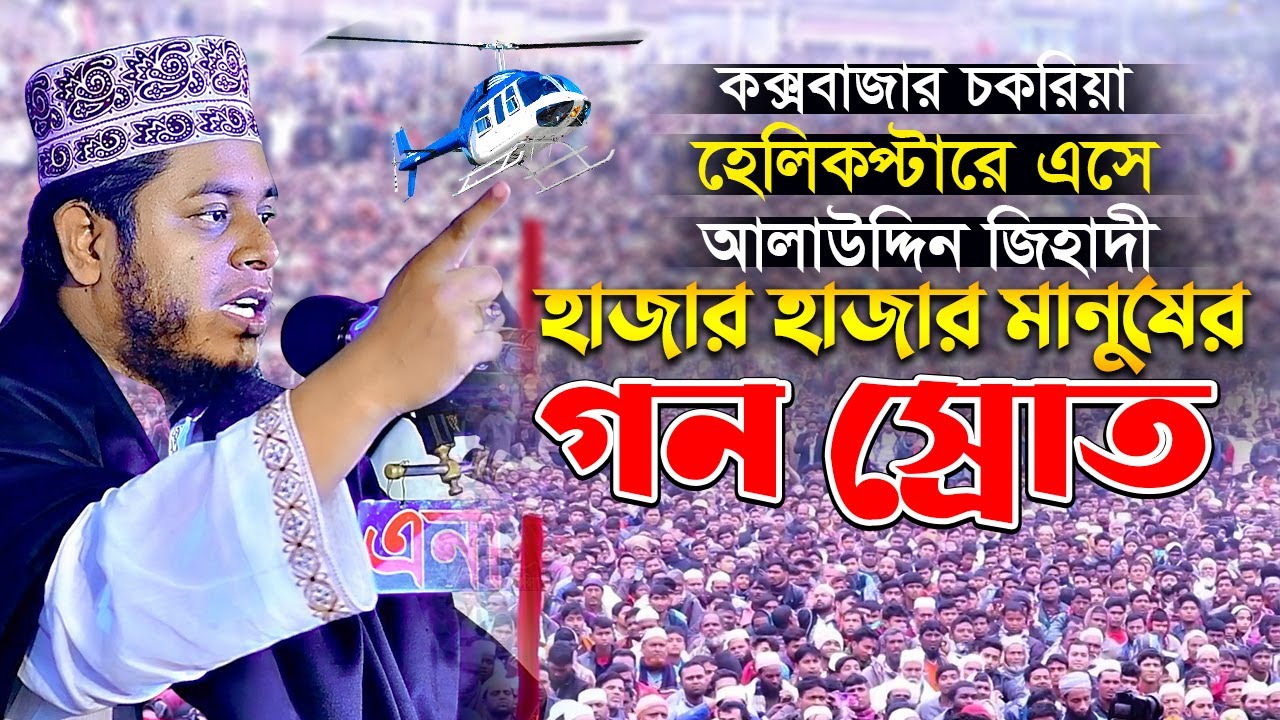 হেলিকপ্টারে এসে আলাউদ্দিন জিহাদী কক্সবাজার চকরিয়া হাজার হাজার মানুষের গন স্রোত alauddin jihadi waz