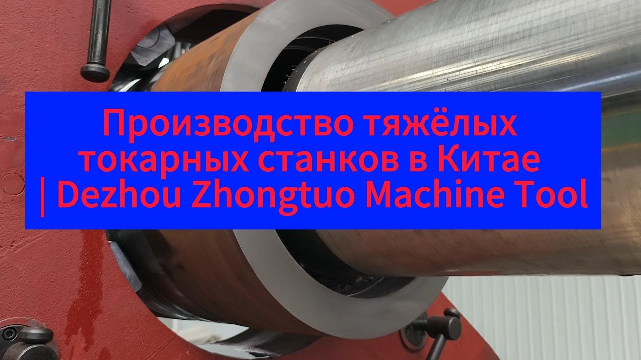 Производство тяжёлых токарных станков в Китае  Dezhou Zhongtuo Machine Tool