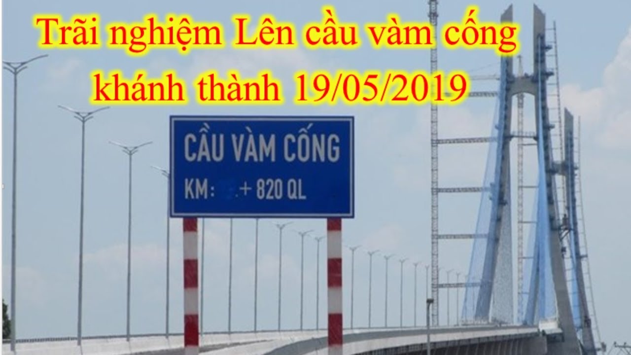 Lên Cầu Vàm Cống Trước Ngày Khánh Thành 19 05 2019