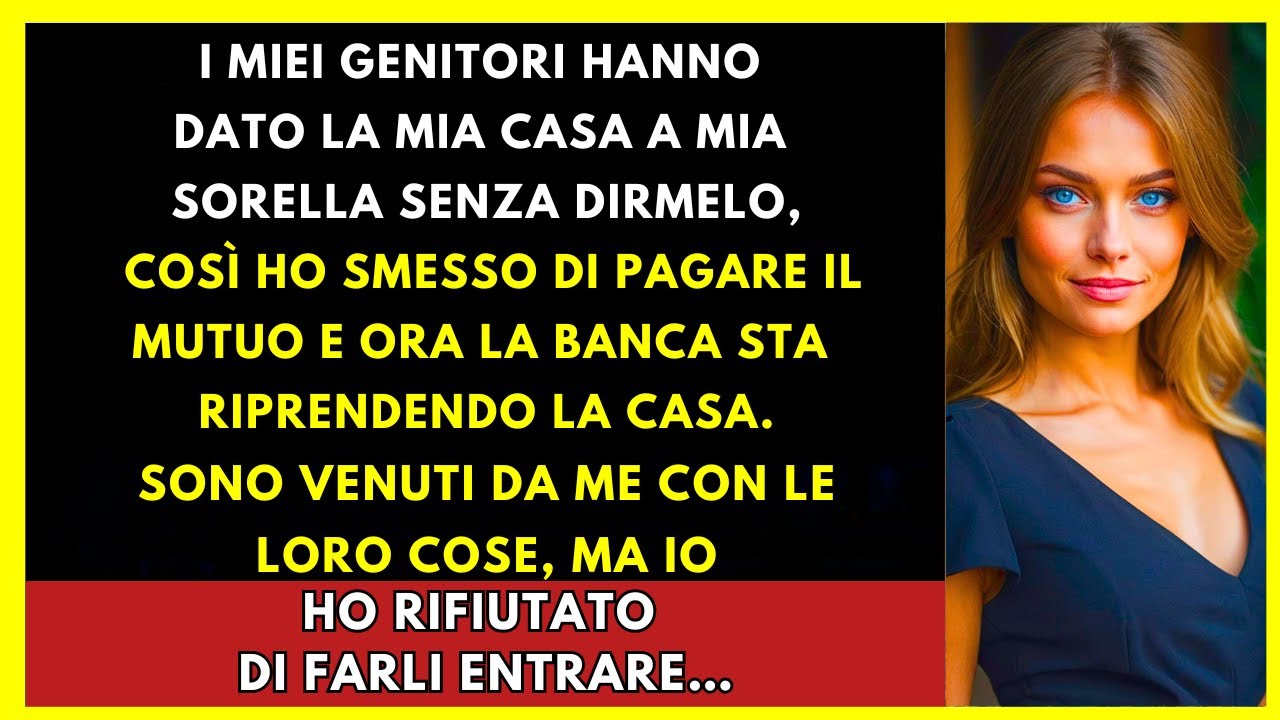 I Miei Genitori Hanno Dato La Mia Casa A Mia Sorella, Ho Smesso Di Pagare E La Banca...