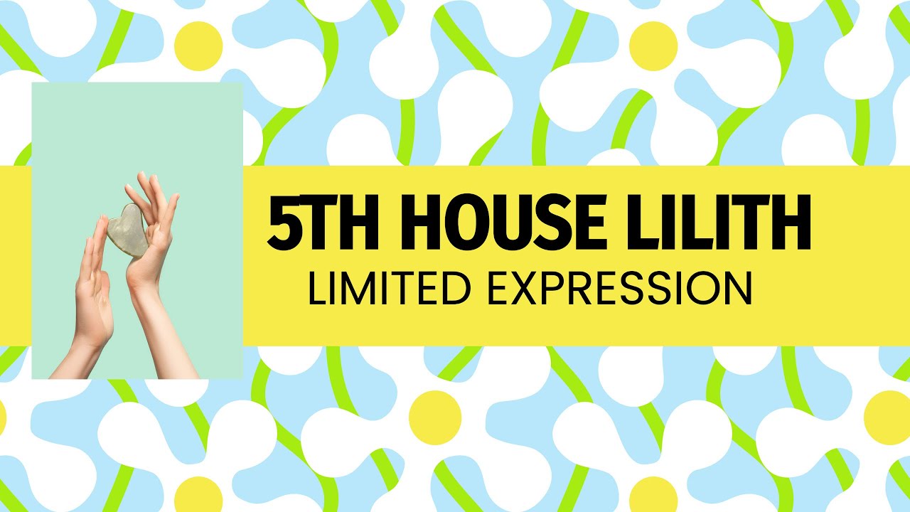 Lilith in 5TH House- Limited Expression