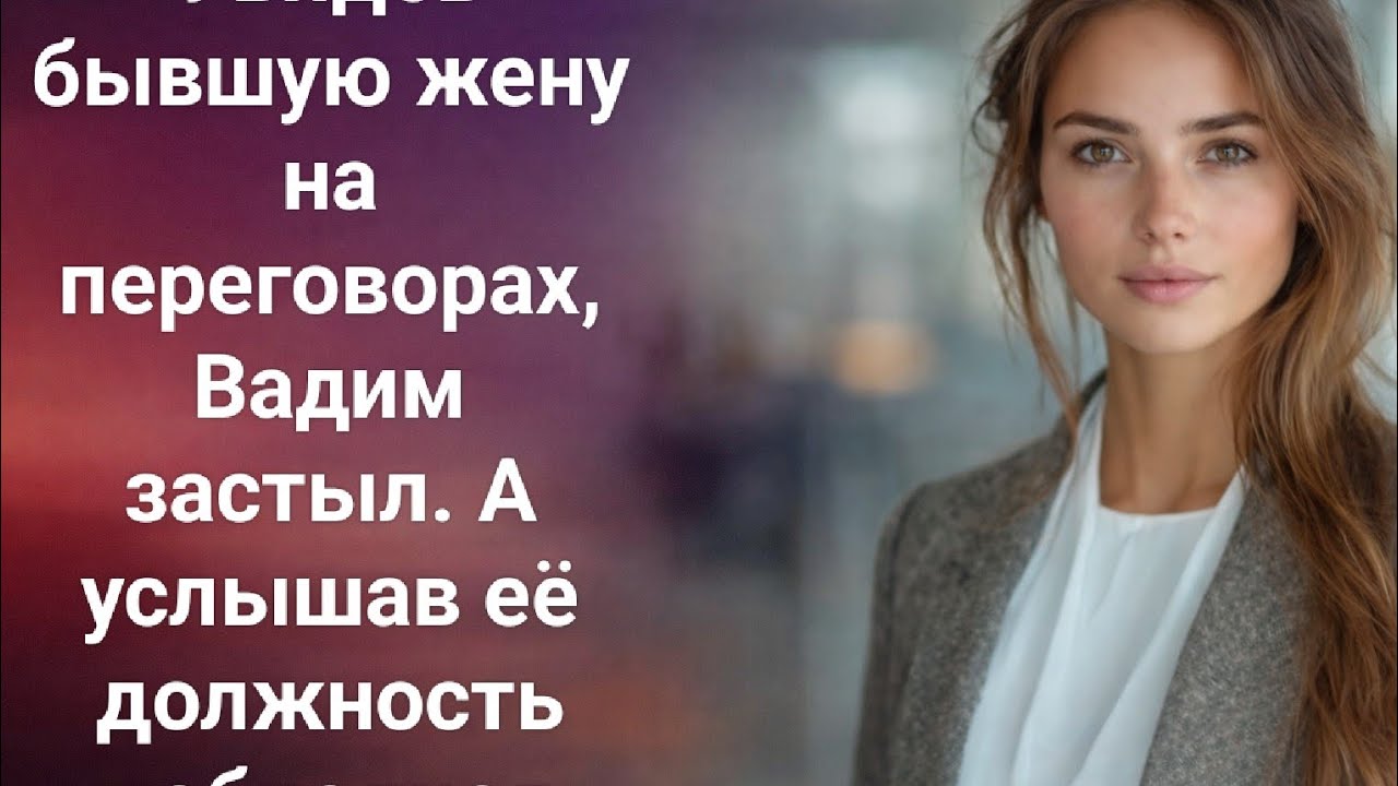 Увидев бывшую жену на переговорах, Вадим застыл. А услышав её должность побледнел