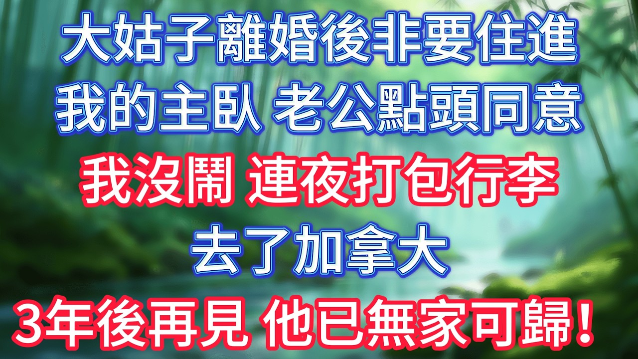 大姑子離婚後非要住進我的主臥，老公點頭同意，我沒鬧連夜打包行李去了加拿大，3年後再見，他已無家可歸！ #情感故事 #生活經驗  #為人處世  #老年生活#故事
