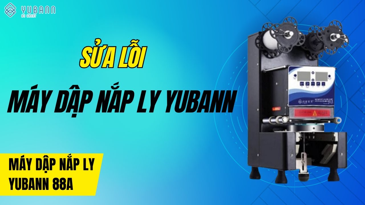 HƯỚNG DẪN SỬA LỖI MÁY DẬP NẮP LY YUBANN 88A