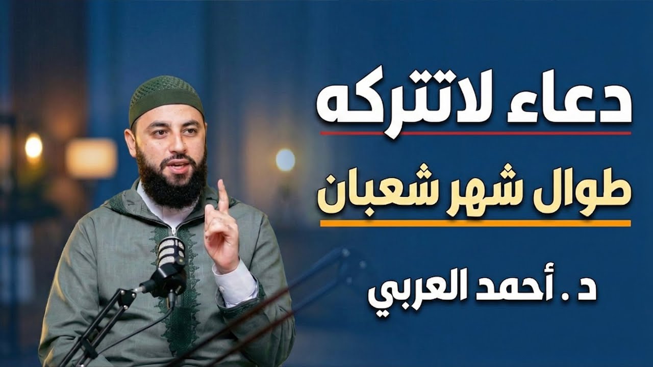 دعاء لا تتركه طوال شهر شعبان, وسترى العجب في حياتك روووعه د . أحمد العربي