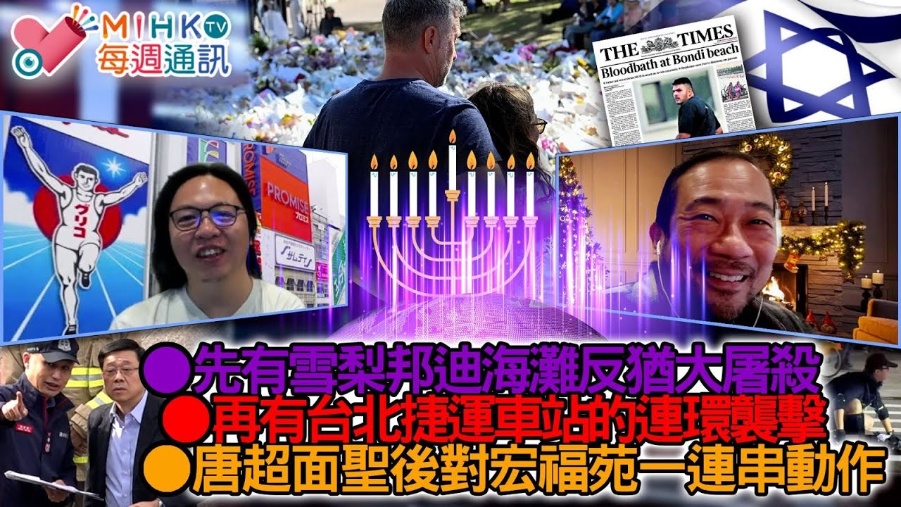 MIHK通訊站 EP444 先有雪梨邦迪海灘屠殺，再有台北捷運站連環襲擊！白卡超面聖回港，廉署即拘捕宏福苑新舊法團主席！政府解散宏福法團管委，華懋子企接手！黄明志毒測結果成陰性，馬拉政府會否還他清白？