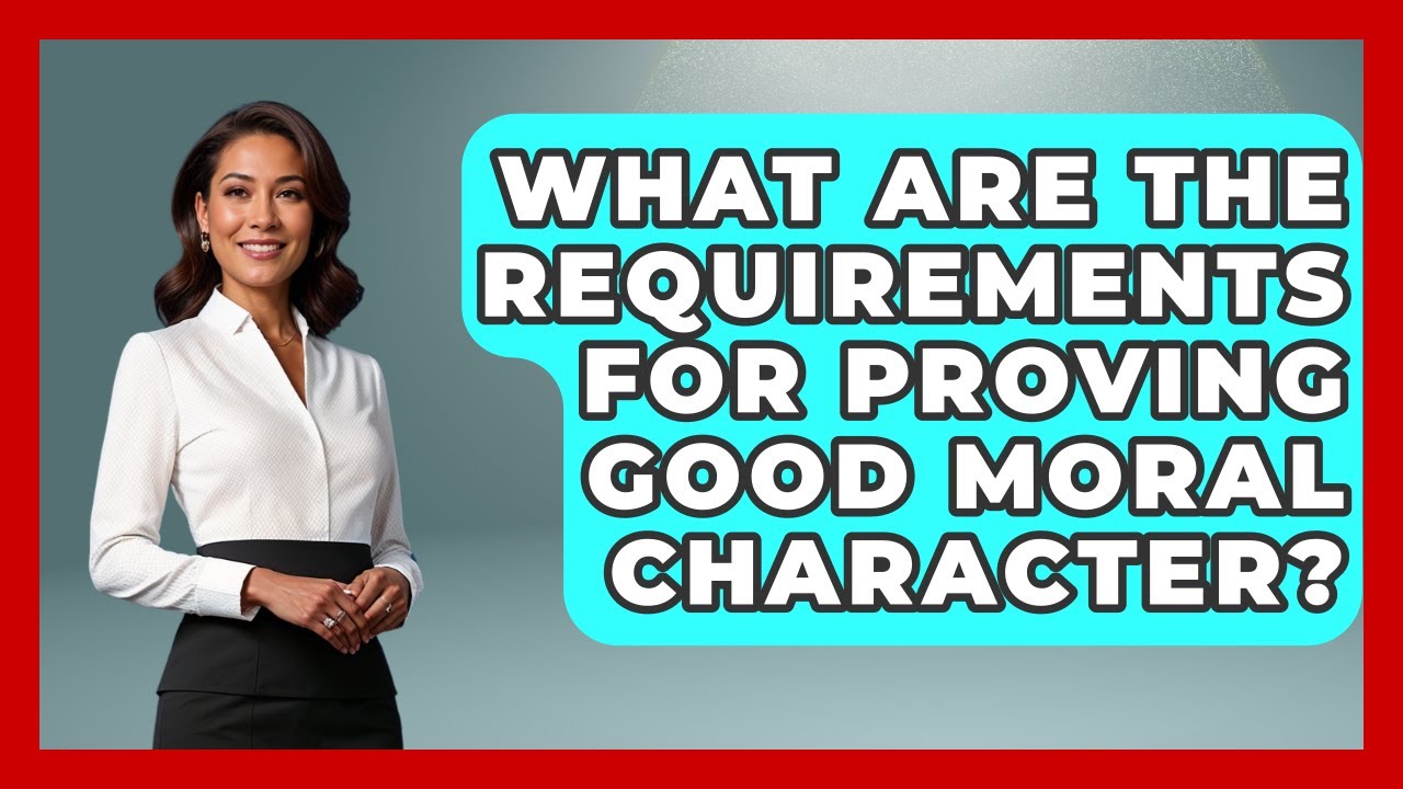 What Are The Requirements For Proving Good Moral Character? - US Citizenship Immigration Guide