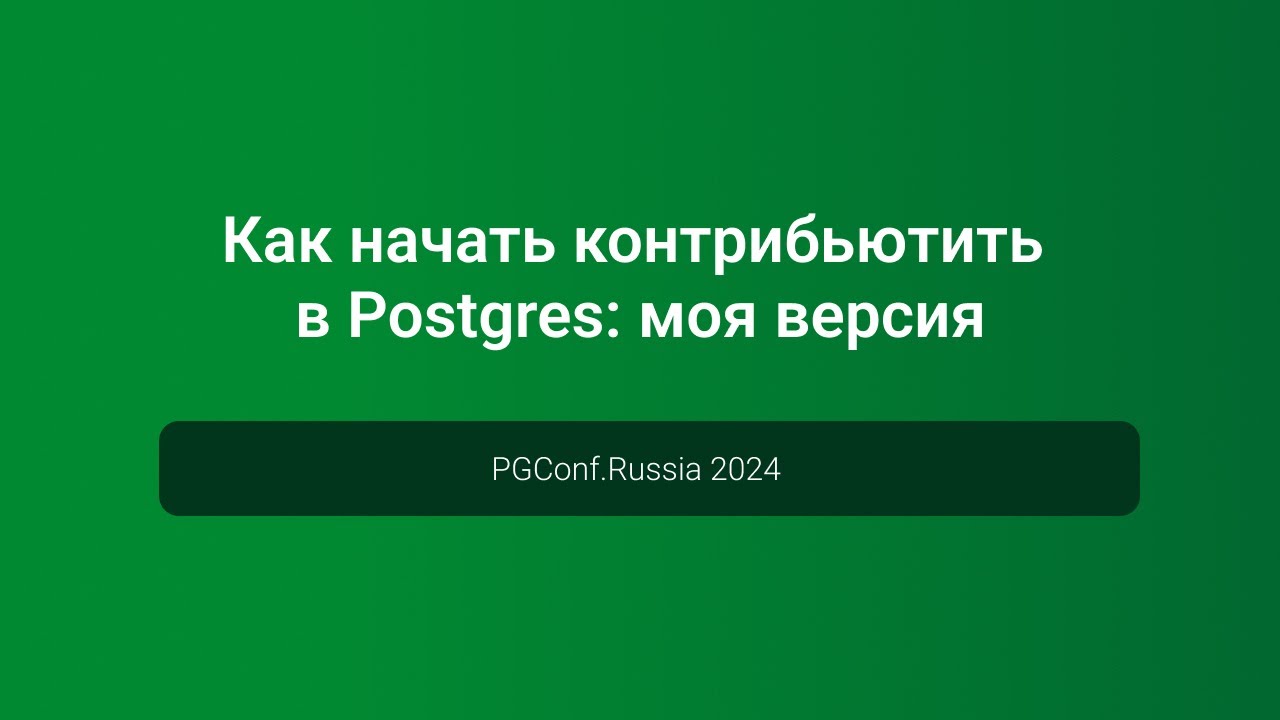Как начать контрибьютить в Postgres: моя версия &mdash; PGConf.Russia 2024