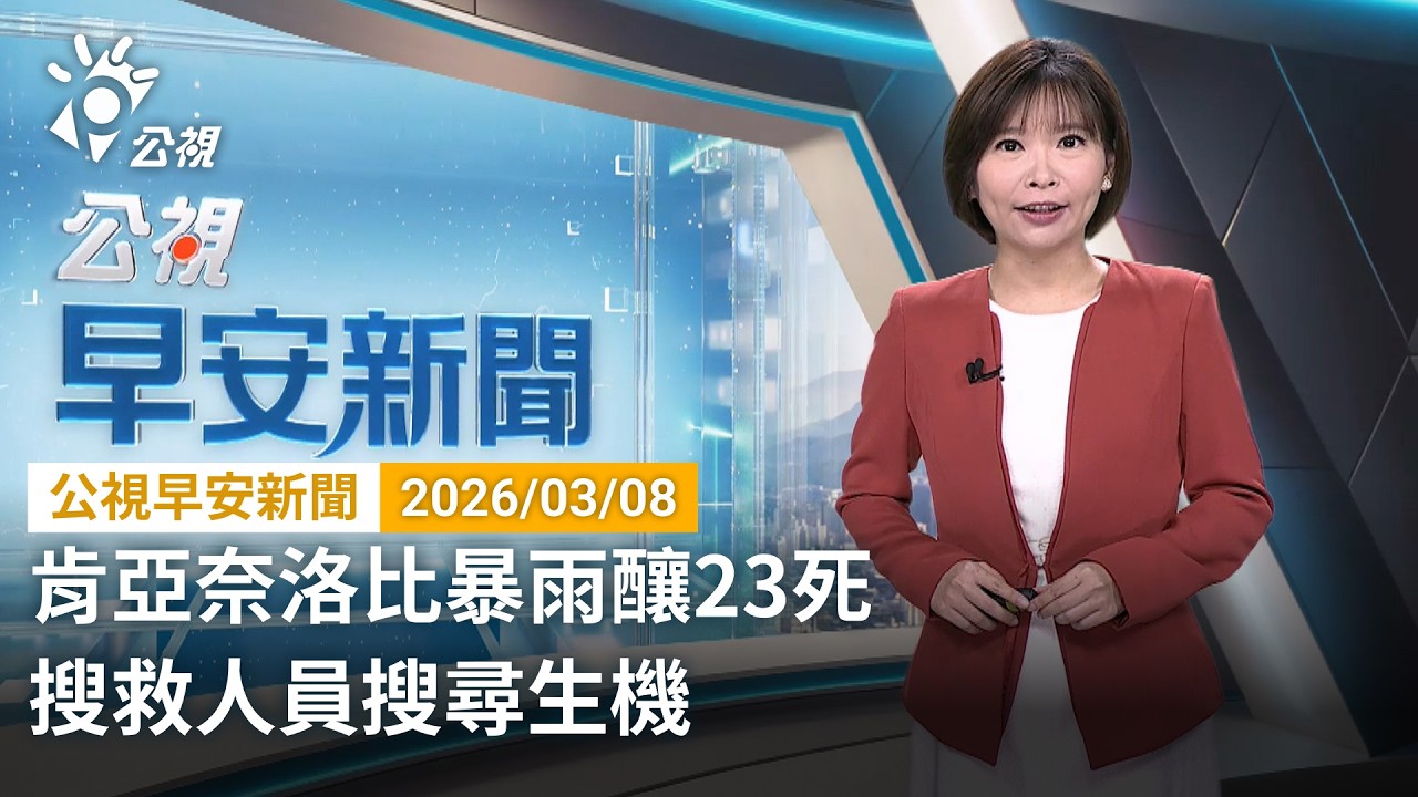 20260308 公視早安新聞 完整版｜肯亞奈洛比暴雨釀23死 搜救人員搜尋生機