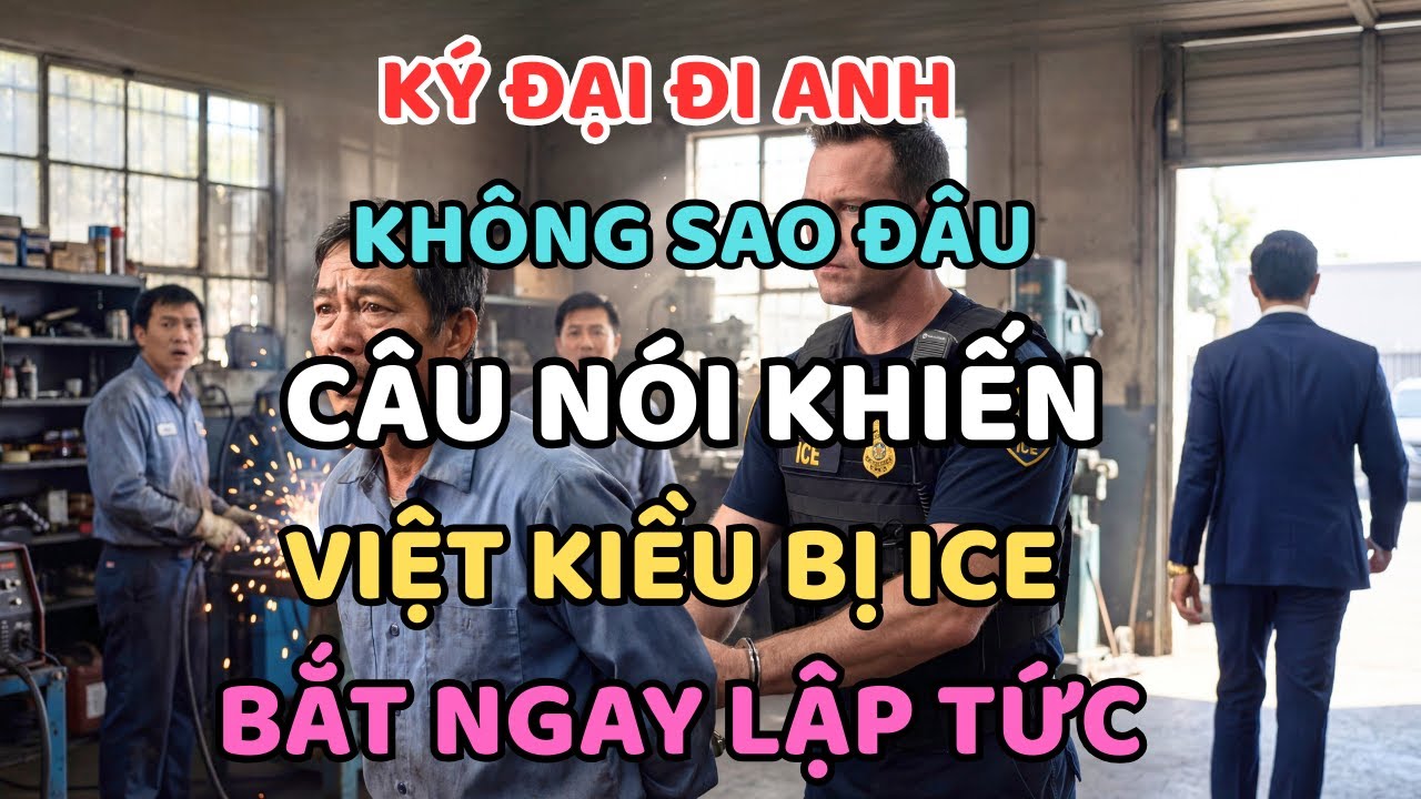“KÝ ĐẠI ĐI ANH, KHÔNG SAO ĐÂU” – CÂU NÓI KHIẾN Việt kiều BỊ ICE BẮT ngay Lập Tức