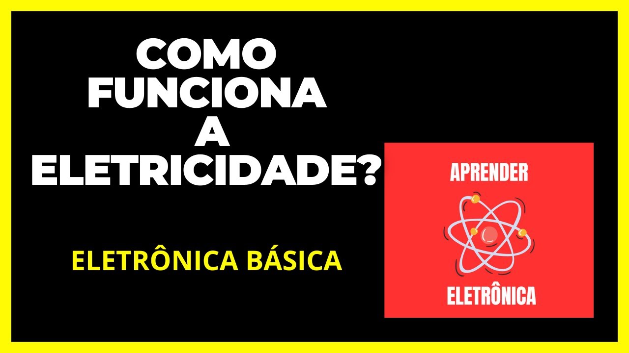 COMO FUNCIONA A ELETRICIDADE - ELETRÔNICA BÁSICA