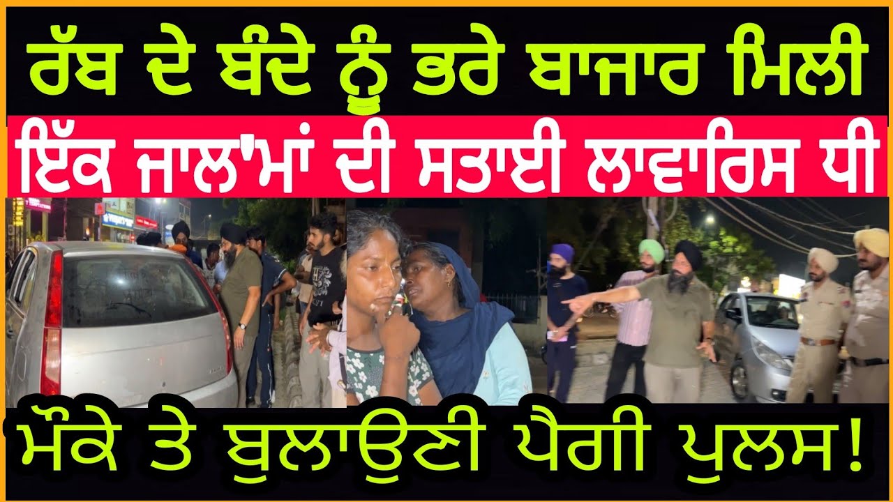 Manukhta di sewa ਰੱਬ ਦੇ ਬੰਦੇ ਨੂੰ ਭਰੇ ਬਾਜਾਰ ਮਿਲੀ ਇੱਕ ਲਾਵਾਰਿਸ ਧੀ ਪਰ ਮੌਕੇ ਤੇ ਬੁਲਾਉਣੀ ਪੈਗੀ ਪੁ ਲਸ