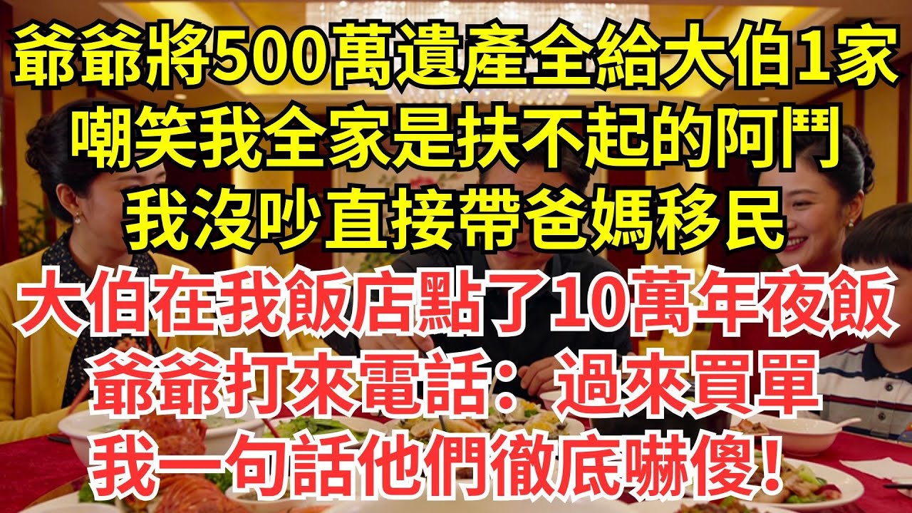 爺爺80大壽將500萬遺產全給大伯一家，嘲笑我全家是扶不起的阿斗，我沒吵直接帶爸媽移民，除夕大伯在我飯店點了10萬年夜飯，爺爺打來電話：過來買單，我一句話他們徹底嚇傻！#情感#婆媳#家庭#智慧