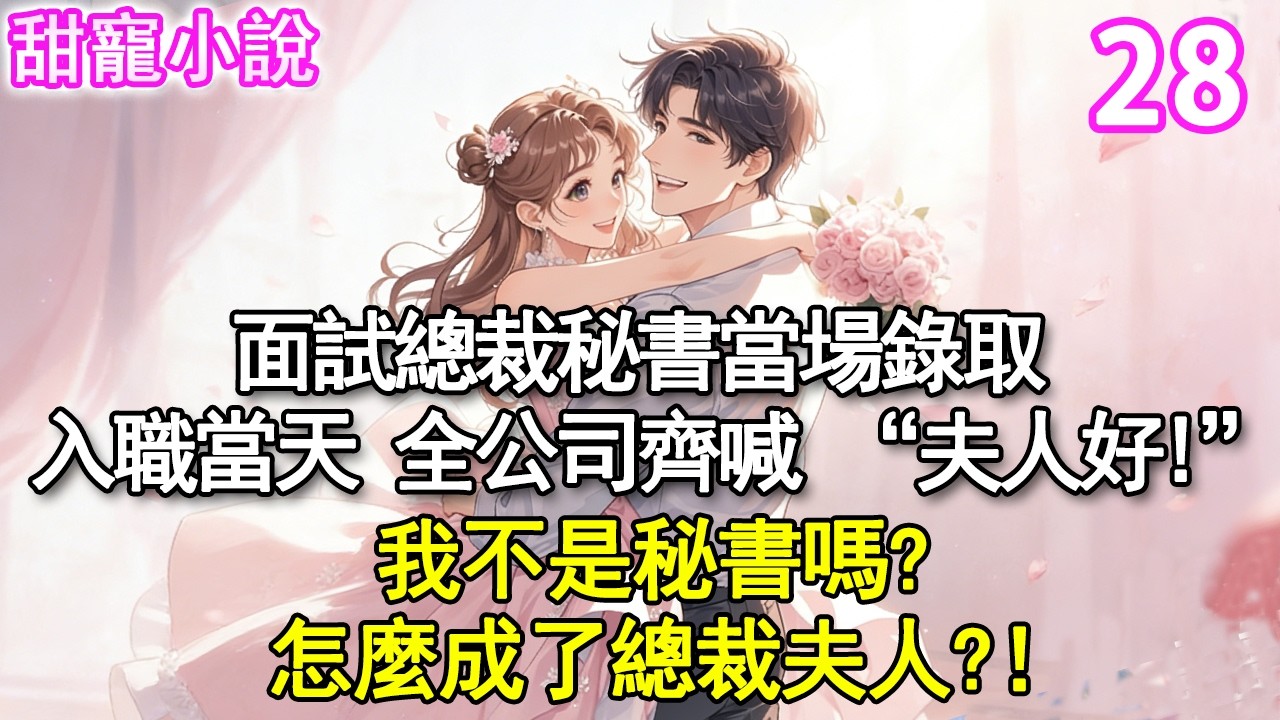 第28集：面試總裁秘書當場錄取，隔天入職報到，全公司齊喊 “夫人好”我面的不是秘書嗎？怎麼成了總裁夫人？！#玫瑰故事集 #甜寵 #現代言情 #豪門霸總 #完結 #甜文 #小说