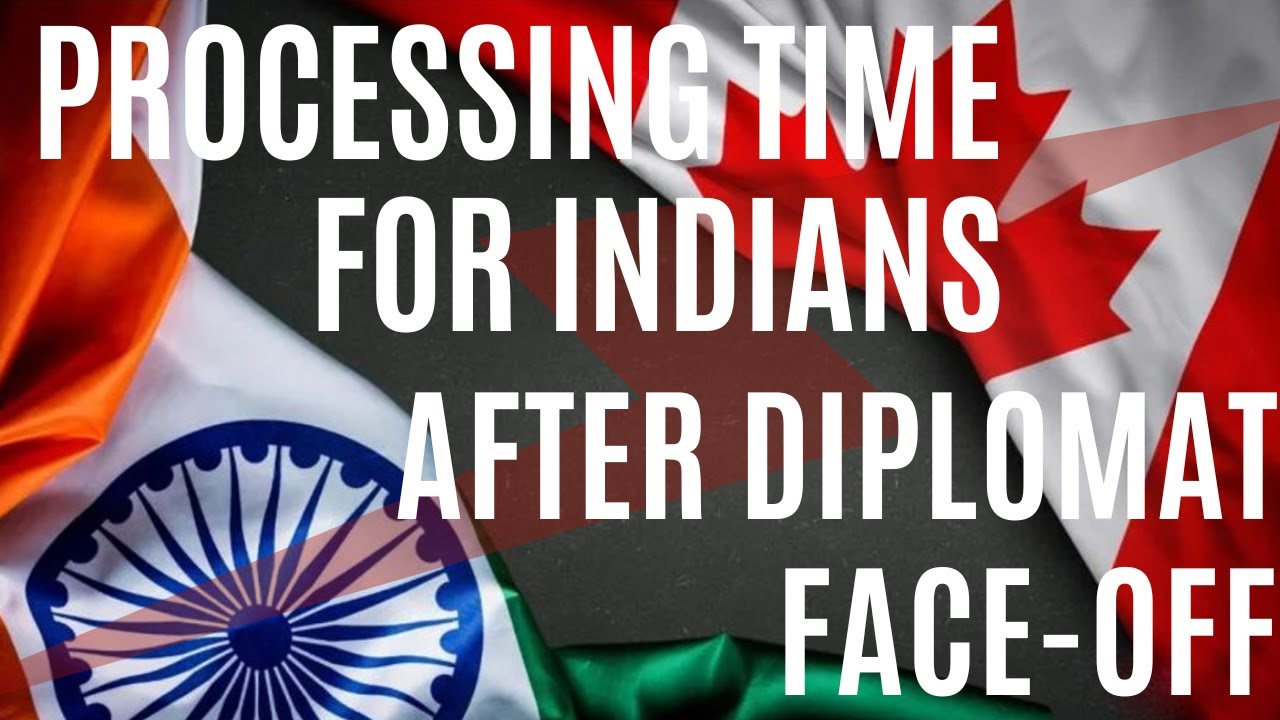 PROCESSING TIME FOR INDIANS AFTER DIPLOMATS ISSUE BETWEEN INDIA AND CANADA 