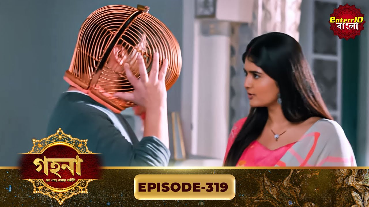 Gohona- Ek Gramyo Meyer Kahini (গহনা- এক গ্রাম্য মেয়ের কাহিনী) l Full Episode 319 | Enterr10 Bangla