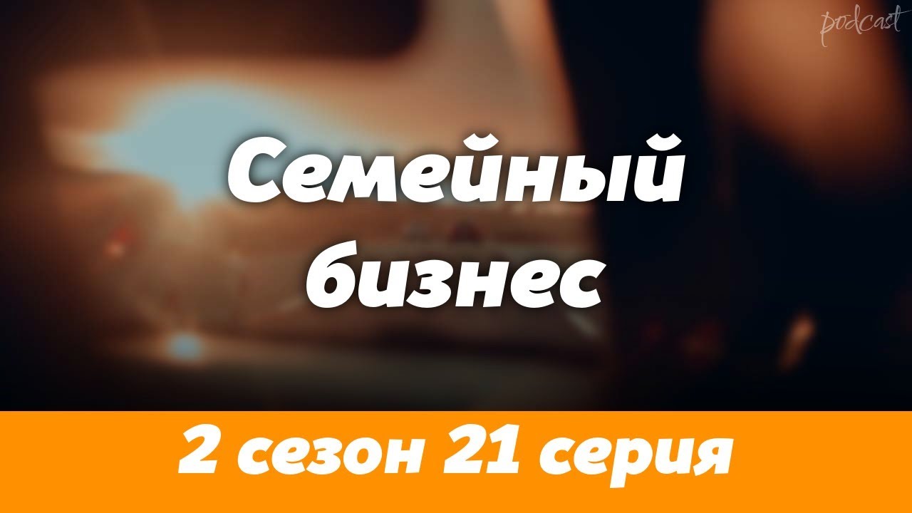 podcast | Семейный бизнес | 2 сезон 21 серия - 