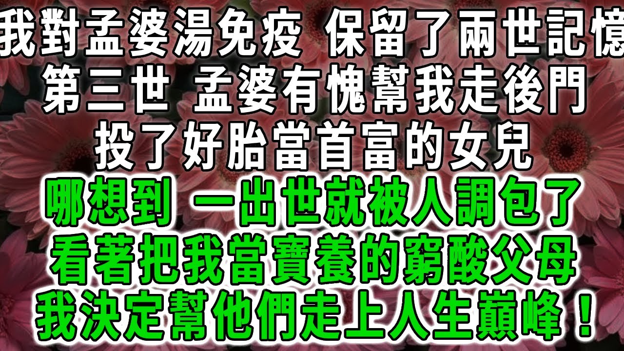 我對孟婆湯免疫 保留了兩世記憶，第三世 孟婆有愧幫我走後門，投了好胎當首富的女兒，哪想到 一出世就被人調包了，看著把我當寶養的窮酸父母，我決定幫他們走上人生巔峰！#荷上清風 #爽文