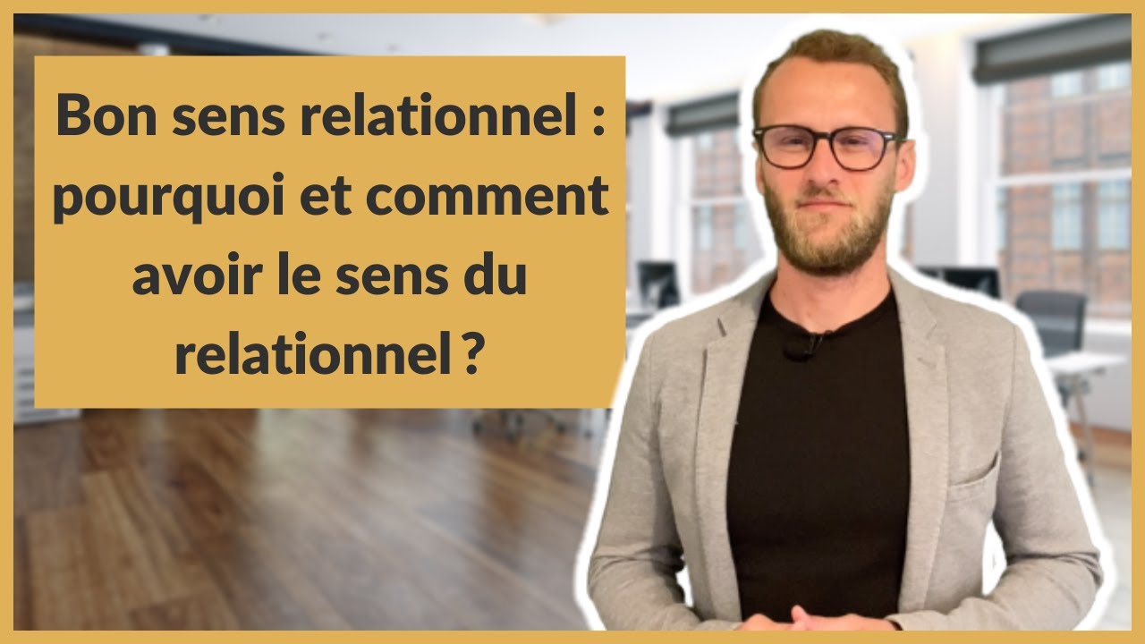 Bon sens relationnel : pourquoi et comment avoir le sens du relationnel ?