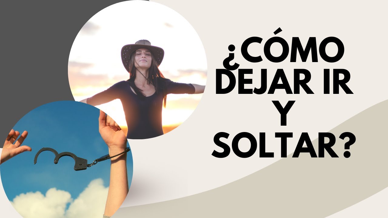 CÓMO DEJAR IR Y SOLTAR
