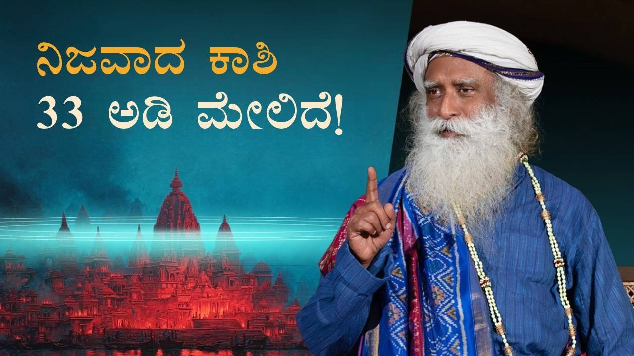 ನಿಜವಾದ ಕಾಶಿ 33 ಅಡಿ ಮೇಲಿದೆ! | ಕಾಶಿಯ ನಿಗೂಢ ರಹಸ್ಯಗಳು | Secrets of Kashi Revealed | Sadhguru Kannada