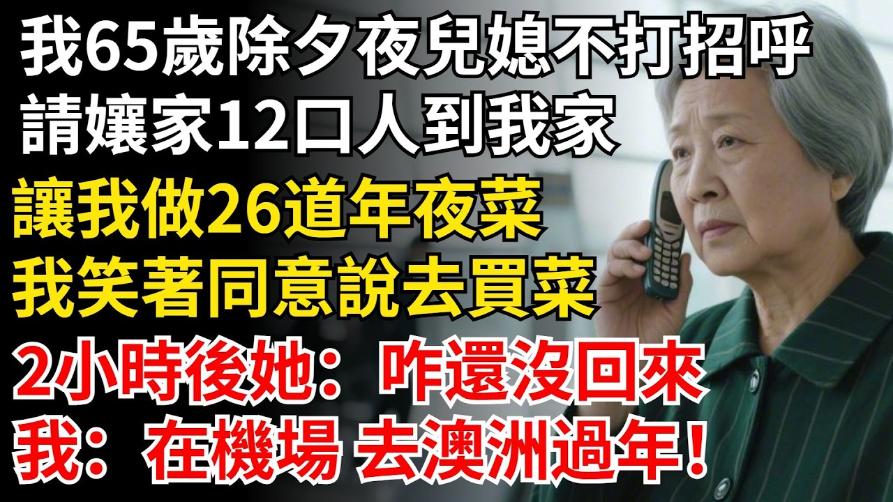 我65歲除夕夜兒媳不打招呼，請娘家12口人到我家，讓我做26道年夜菜，我笑著同意說去買菜，2小時後她：咋還沒回來，我：在機場 去澳洲過年！#晚年生活#中老年生活#為人處世#生活經驗#情感故事#幸福人生