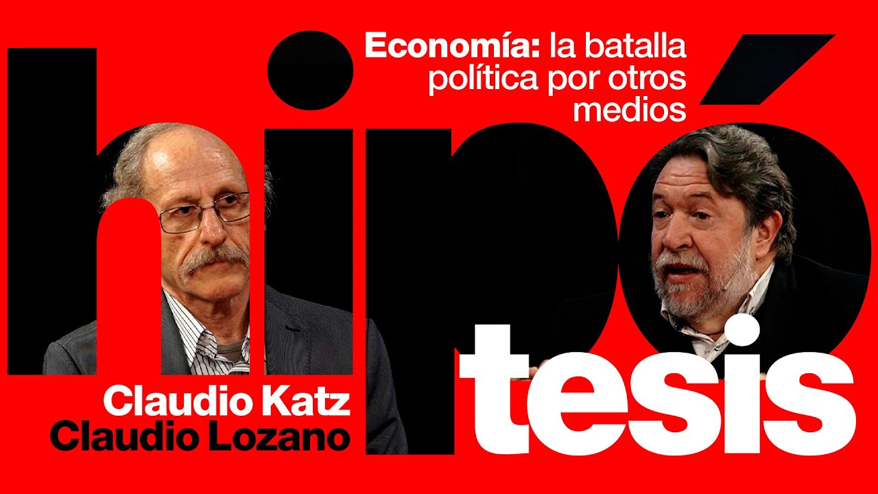 [Hipótesis] Economía: la batalla política por otros medios | Claudio Katz y Claudio Lozano